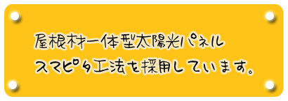 屋根材一体型太陽光パネル　スマピタ工法を採用しています